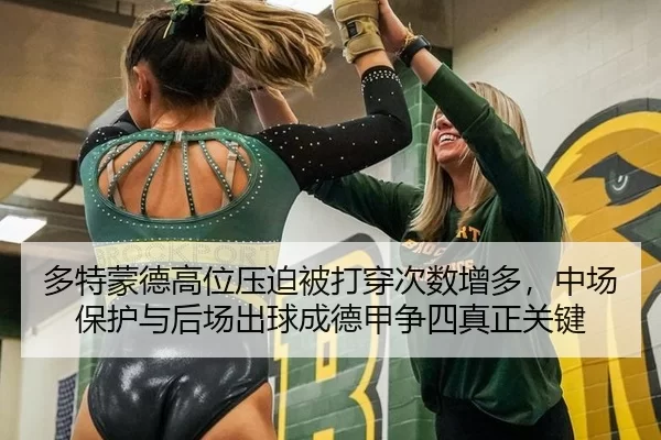 多特蒙德高位压迫被打穿次数增多，中场保护与后场出球成德甲争四真正关键